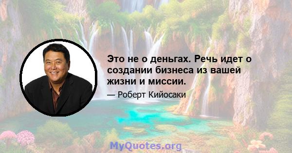 Это не о деньгах. Речь идет о создании бизнеса из вашей жизни и миссии.