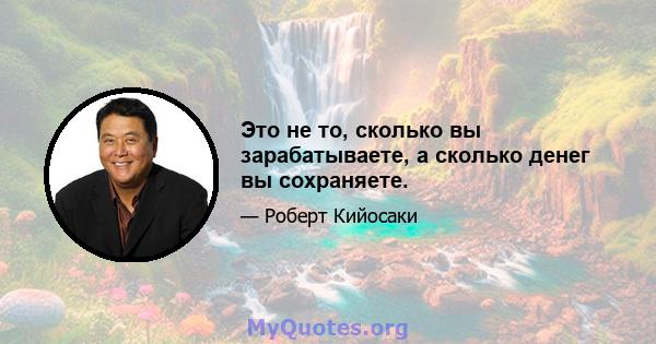 Это не то, сколько вы зарабатываете, а сколько денег вы сохраняете.