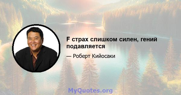 F страх слишком силен, гений подавляется