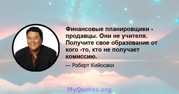 Финансовые планировщики - продавцы. Они не учителя. Получите свое образование от кого -то, кто не получает комиссию.