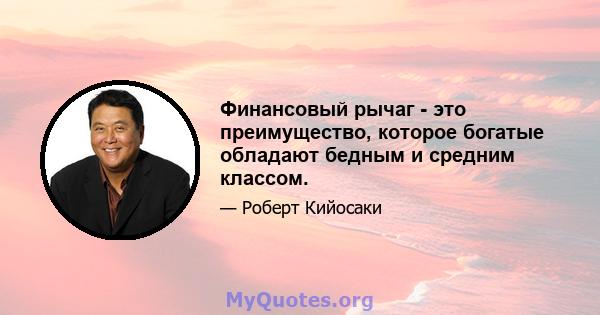 Финансовый рычаг - это преимущество, которое богатые обладают бедным и средним классом.