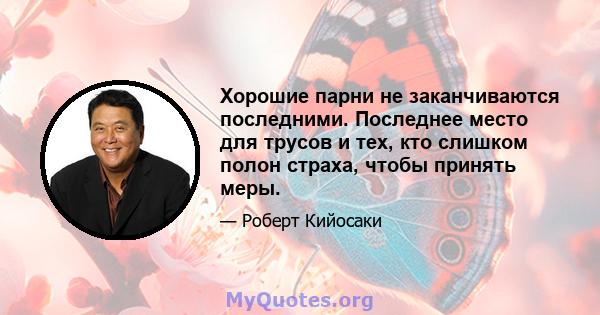 Хорошие парни не заканчиваются последними. Последнее место для трусов и тех, кто слишком полон страха, чтобы принять меры.