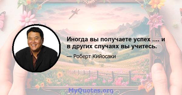 Иногда вы получаете успех .... и в других случаях вы учитесь.