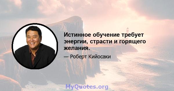 Истинное обучение требует энергии, страсти и горящего желания.