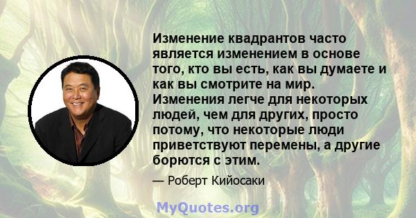 Изменение квадрантов часто является изменением в основе того, кто вы есть, как вы думаете и как вы смотрите на мир. Изменения легче для некоторых людей, чем для других, просто потому, что некоторые люди приветствуют