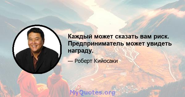 Каждый может сказать вам риск. Предприниматель может увидеть награду.