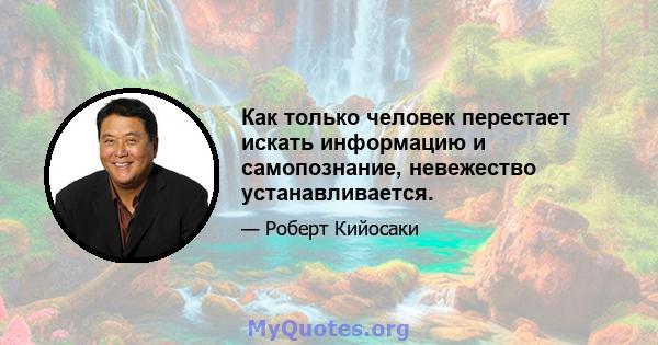 Как только человек перестает искать информацию и самопознание, невежество устанавливается.