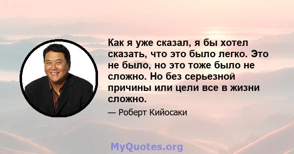 Как я уже сказал, я бы хотел сказать, что это было легко. Это не было, но это тоже было не сложно. Но без серьезной причины или цели все в жизни сложно.