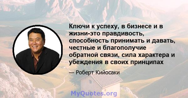 Ключи к успеху, в бизнесе и в жизни-это правдивость, способность принимать и давать, честные и благополучие обратной связи, сила характера и убеждения в своих принципах