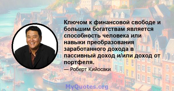 Ключом к финансовой свободе и большим богатствам является способность человека или навыки преобразования заработанного дохода в пассивный доход и/или доход от портфеля.