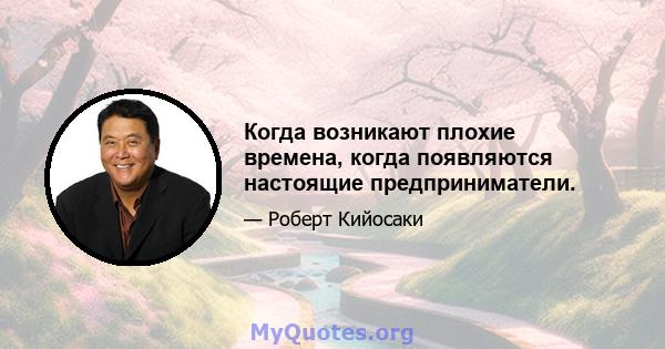 Когда возникают плохие времена, когда появляются настоящие предприниматели.