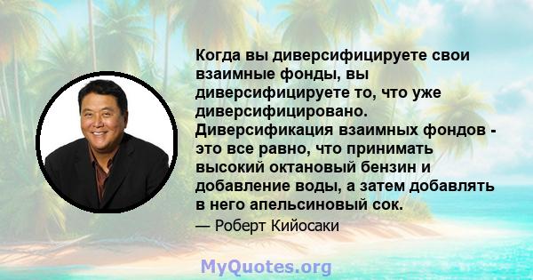 Когда вы диверсифицируете свои взаимные фонды, вы диверсифицируете то, что уже диверсифицировано. Диверсификация взаимных фондов - это все равно, что принимать высокий октановый бензин и добавление воды, а затем