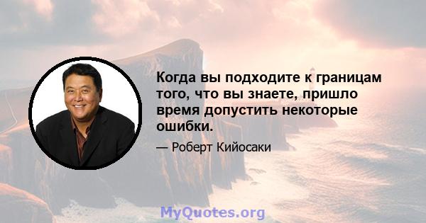 Когда вы подходите к границам того, что вы знаете, пришло время допустить некоторые ошибки.