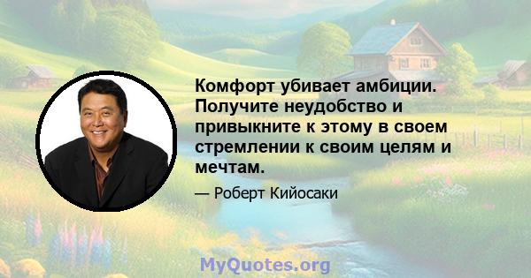 Комфорт убивает амбиции. Получите неудобство и привыкните к этому в своем стремлении к своим целям и мечтам.