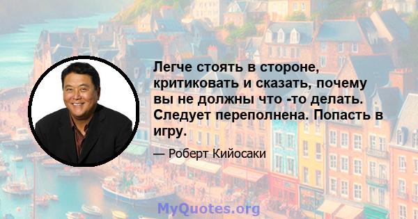 Легче стоять в стороне, критиковать и сказать, почему вы не должны что -то делать. Следует переполнена. Попасть в игру.