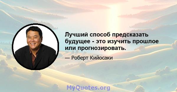 Лучший способ предсказать будущее - это изучить прошлое или прогнозировать.