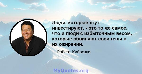 Люди, которые лгут, инвестируют, - это то же самое, что и люди с избыточным весом, которые обвиняют свои гены в их ожирении.