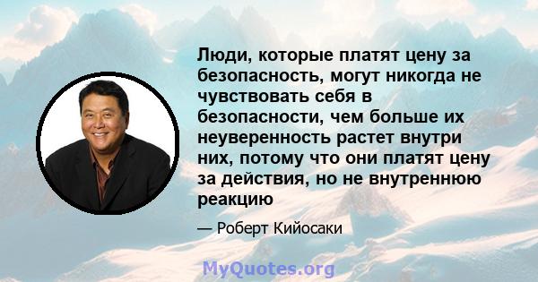 Люди, которые платят цену за безопасность, могут никогда не чувствовать себя в безопасности, чем больше их неуверенность растет внутри них, потому что они платят цену за действия, но не внутреннюю реакцию