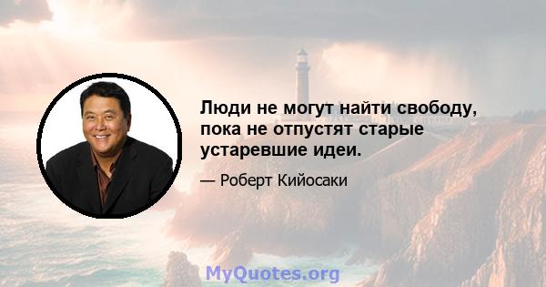 Люди не могут найти свободу, пока не отпустят старые устаревшие идеи.