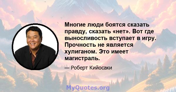 Многие люди боятся сказать правду, сказать «нет». Вот где выносливость вступает в игру. Прочность не является хулиганом. Это имеет магистраль.