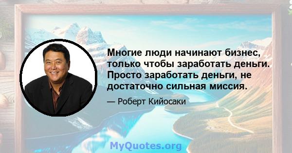 Многие люди начинают бизнес, только чтобы заработать деньги. Просто заработать деньги, не достаточно сильная миссия.