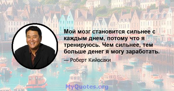 Мой мозг становится сильнее с каждым днем, потому что я тренируюсь. Чем сильнее, тем больше денег я могу заработать.