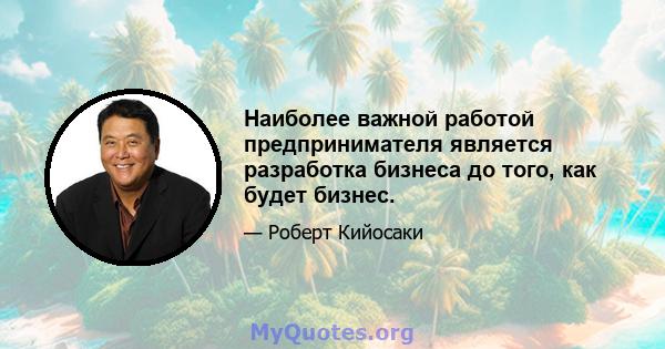 Наиболее важной работой предпринимателя является разработка бизнеса до того, как будет бизнес.