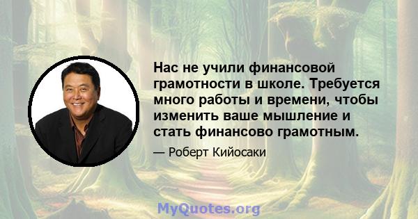 Нас не учили финансовой грамотности в школе. Требуется много работы и времени, чтобы изменить ваше мышление и стать финансово грамотным.