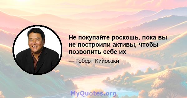 Не покупайте роскошь, пока вы не построили активы, чтобы позволить себе их