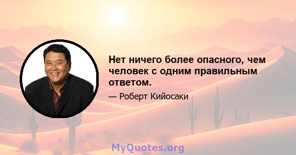 Нет ничего более опасного, чем человек с одним правильным ответом.