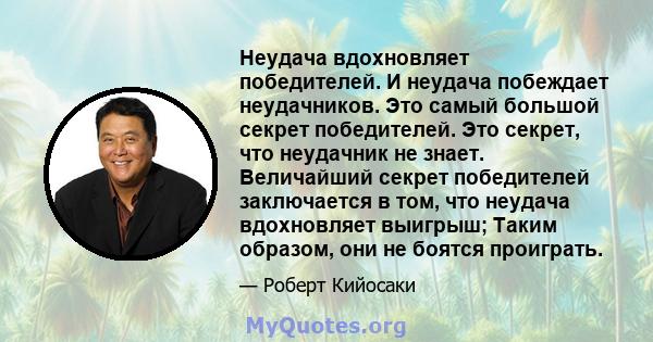 Неудача вдохновляет победителей. И неудача побеждает неудачников. Это самый большой секрет победителей. Это секрет, что неудачник не знает. Величайший секрет победителей заключается в том, что неудача вдохновляет