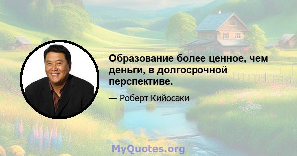 Образование более ценное, чем деньги, в долгосрочной перспективе.