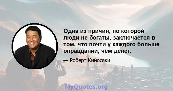 Одна из причин, по которой люди не богаты, заключается в том, что почти у каждого больше оправданий, чем денег.