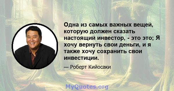 Одна из самых важных вещей, которую должен сказать настоящий инвестор, - это это; Я хочу вернуть свои деньги, и я также хочу сохранить свои инвестиции.