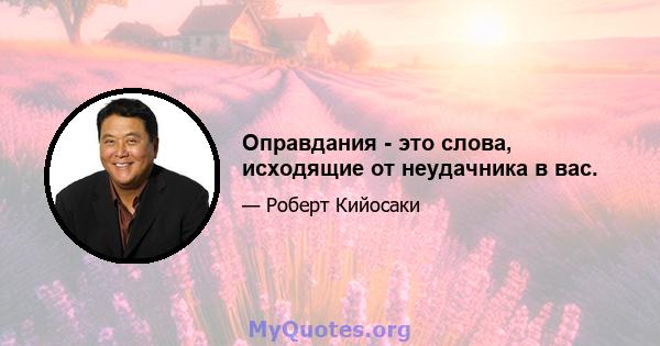 Оправдания - это слова, исходящие от неудачника в вас.