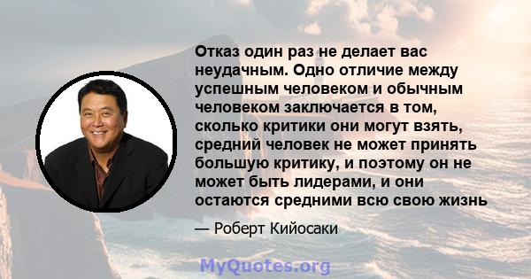 Отказ один раз не делает вас неудачным. Одно отличие между успешным человеком и обычным человеком заключается в том, сколько критики они могут взять, средний человек не может принять большую критику, и поэтому он не