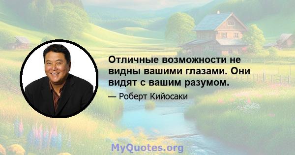 Отличные возможности не видны вашими глазами. Они видят с вашим разумом.