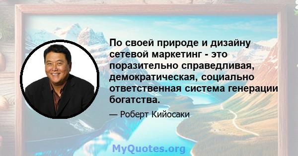 По своей природе и дизайну сетевой маркетинг - это поразительно справедливая, демократическая, социально ответственная система генерации богатства.