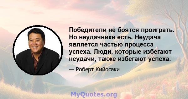 Победители не боятся проиграть. Но неудачники есть. Неудача является частью процесса успеха. Люди, которые избегают неудачи, также избегают успеха.