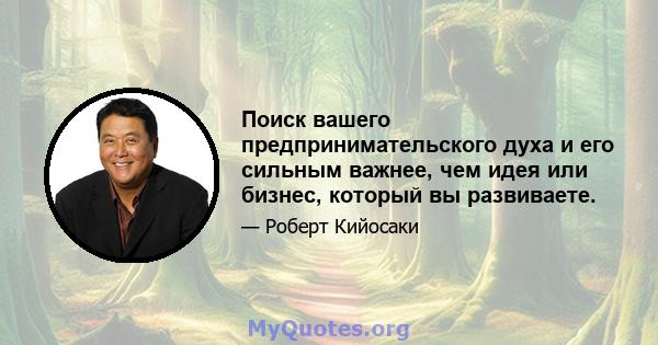 Поиск вашего предпринимательского духа и его сильным важнее, чем идея или бизнес, который вы развиваете.