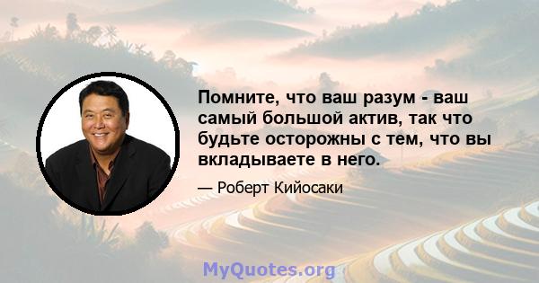 Помните, что ваш разум - ваш самый большой актив, так что будьте осторожны с тем, что вы вкладываете в него.