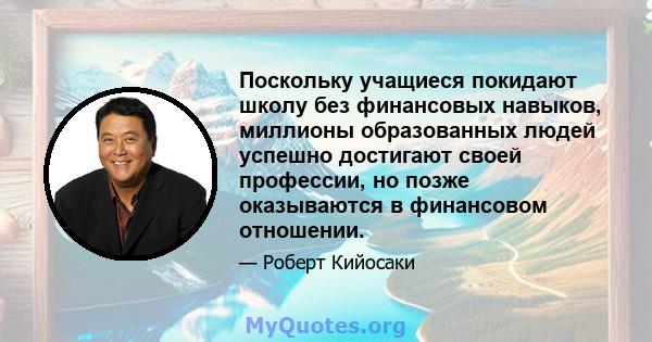 Поскольку учащиеся покидают школу без финансовых навыков, миллионы образованных людей успешно достигают своей профессии, но позже оказываются в финансовом отношении.