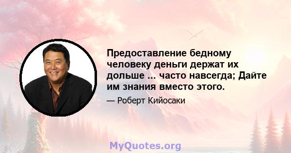 Предоставление бедному человеку деньги держат их дольше ... часто навсегда; Дайте им знания вместо этого.