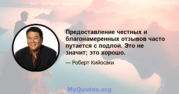 Предоставление честных и благонамеренных отзывов часто путается с подлой. Это не значит; это хорошо.