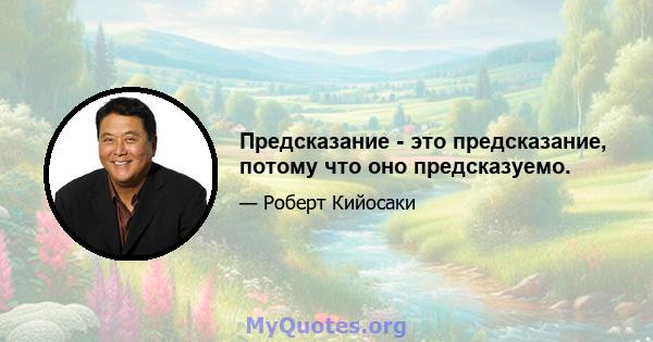 Предсказание - это предсказание, потому что оно предсказуемо.