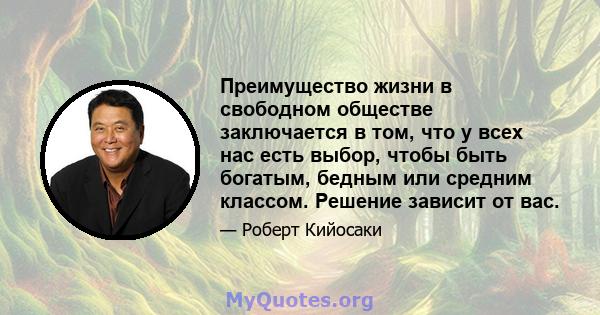 Преимущество жизни в свободном обществе заключается в том, что у всех нас есть выбор, чтобы быть богатым, бедным или средним классом. Решение зависит от вас.