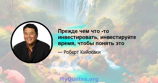 Прежде чем что -то инвестировать, инвестируйте время, чтобы понять это