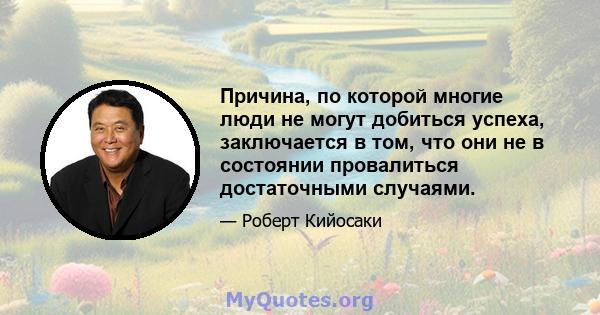 Причина, по которой многие люди не могут добиться успеха, заключается в том, что они не в состоянии провалиться достаточными случаями.