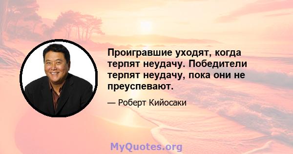 Проигравшие уходят, когда терпят неудачу. Победители терпят неудачу, пока они не преуспевают.