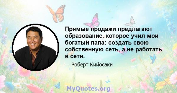 Прямые продажи предлагают образование, которое учил мой богатый папа: создать свою собственную сеть, а не работать в сети.